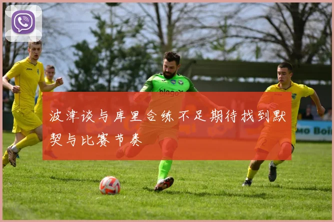 波津谈与库里合练不足期待找到默契与比赛节奏
