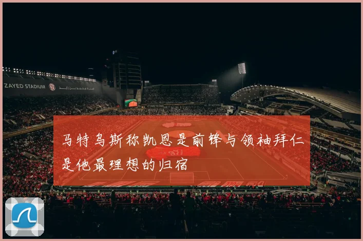 马特乌斯称凯恩是前锋与领袖拜仁是他最理想的归宿
