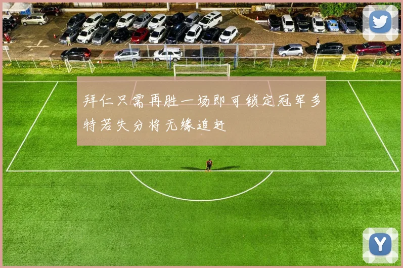 拜仁只需再胜一场即可锁定冠军多特若失分将无缘追赶